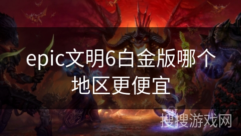 epic文明6白金版哪个地区更便宜