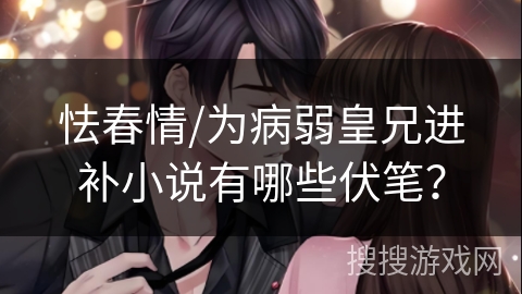 怯春情/为病弱皇兄进补小说有哪些伏笔？