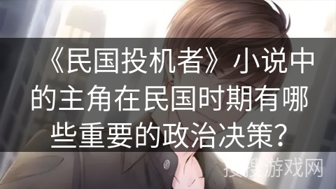 《民国投机者》小说中的主角在民国时期有哪些重要的政治决策？