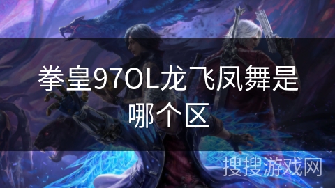 拳皇97OL龙飞凤舞是哪个区