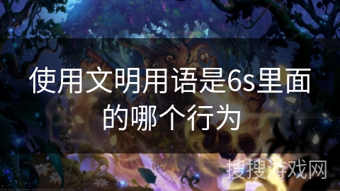 使用文明用语是6s里面的哪个行为