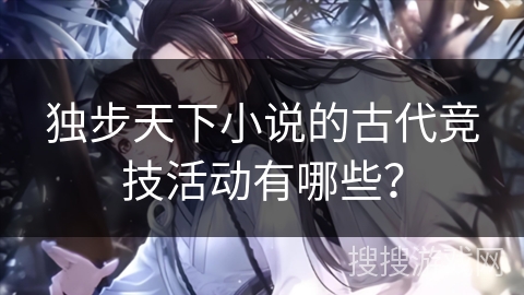 独步天下小说的古代竞技活动有哪些？