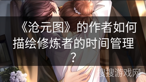 《沧元图》的作者如何描绘修炼者的时间管理？