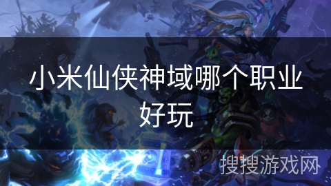 小米仙侠神域哪个职业好玩