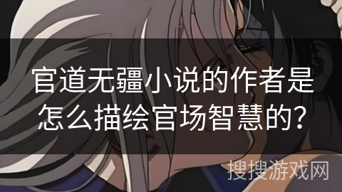 官道无疆小说的作者是怎么描绘官场智慧的？