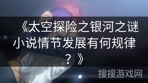 《太空探险之银河之谜小说情节发展有何规律？》