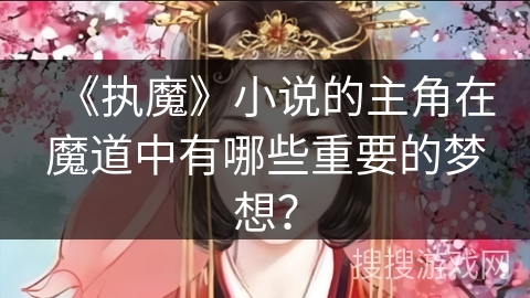 《执魔》小说的主角在魔道中有哪些重要的梦想？