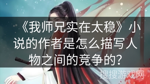 《我师兄实在太稳》小说的作者是怎么描写人物之间的竞争的？
