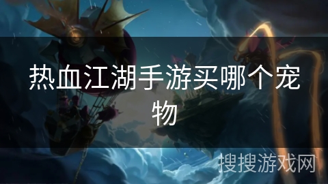 热血江湖手游买哪个宠物