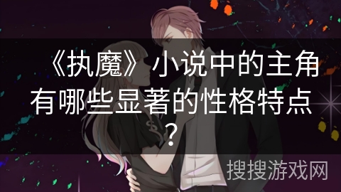 《执魔》小说中的主角有哪些显著的性格特点？
