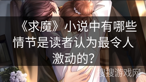 《求魔》小说中有哪些情节是读者认为最令人激动的？