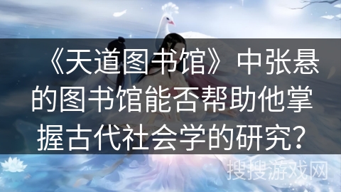 《天道图书馆》中张悬的图书馆能否帮助他掌握古代社会学的研究？