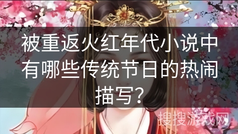 被重返火红年代小说中有哪些传统节日的热闹描写？