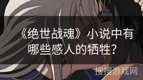《绝世战魂》小说中有哪些感人的牺牲？