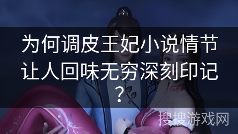 为何调皮王妃小说情节让人回味无穷深刻印记？