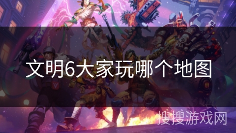 文明6大家玩哪个地图