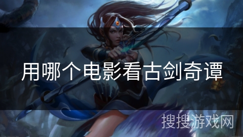 用哪个电影看古剑奇谭