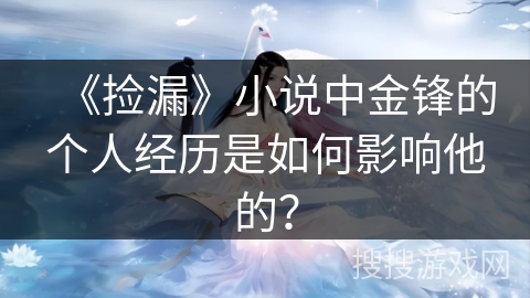 《捡漏》小说中金锋的个人经历是如何影响他的？