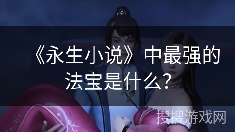 《永生小说》中最强的法宝是什么？