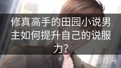 修真高手的田园小说男主如何提升自己的说服力？