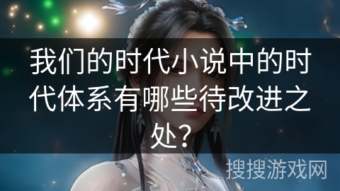 我们的时代小说中的时代体系有哪些待改进之处？