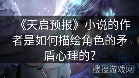 《天启预报》小说的作者是如何描绘角色的矛盾心理的？