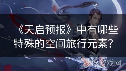 《天启预报》中有哪些特殊的空间旅行元素？