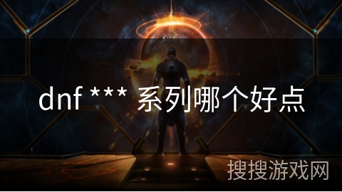 dnf *** 系列哪个好点