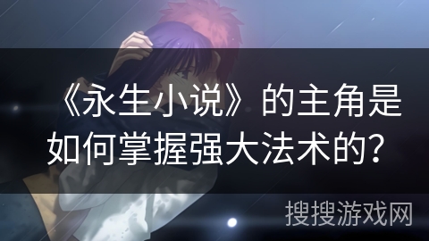 《永生小说》的主角是如何掌握强大法术的？