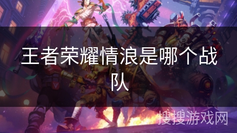 王者荣耀情浪是哪个战队