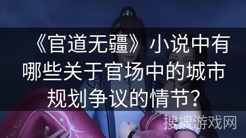 《官道无疆》小说中有哪些关于官场中的城市规划争议的情节？