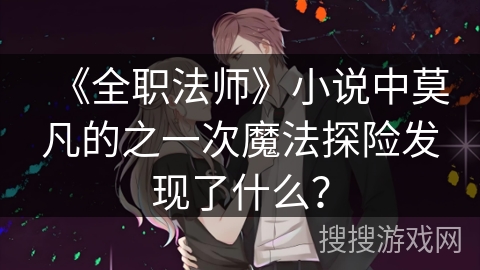 《全职法师》小说中莫凡的之一次魔法探险发现了什么？