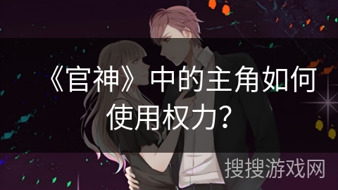 《官神》中的主角如何使用权力？