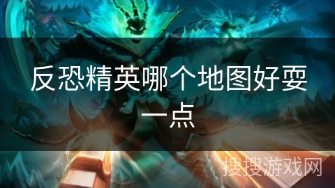 反恐精英哪个地图好耍一点