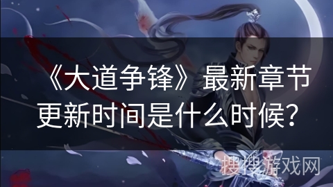 《大道争锋》最新章节更新时间是什么时候？