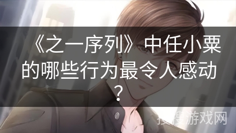 《之一序列》中任小粟的哪些行为最令人感动？