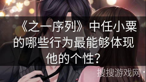 《之一序列》中任小粟的哪些行为最能够体现他的个性？