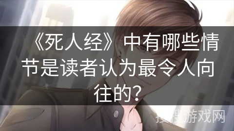 《死人经》中有哪些情节是读者认为最令人向往的？