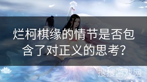 烂柯棋缘的情节是否包含了对正义的思考？