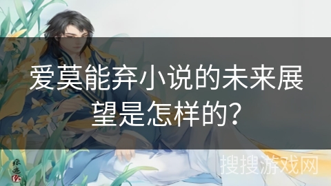爱莫能弃小说的未来展望是怎样的？