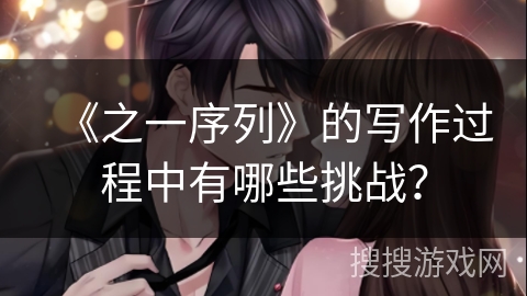 《之一序列》的写作过程中有哪些挑战？