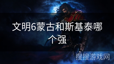 文明6蒙古和斯基泰哪个强