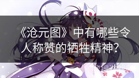 《沧元图》中有哪些令人称赞的牺牲精神？