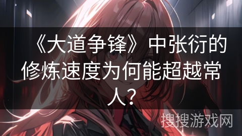 《大道争锋》中张衍的修炼速度为何能超越常人？