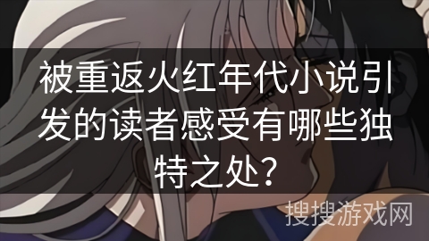 被重返火红年代小说引发的读者感受有哪些独特之处？