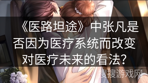 《医路坦途》中张凡是否因为医疗系统而改变对医疗未来的看法？