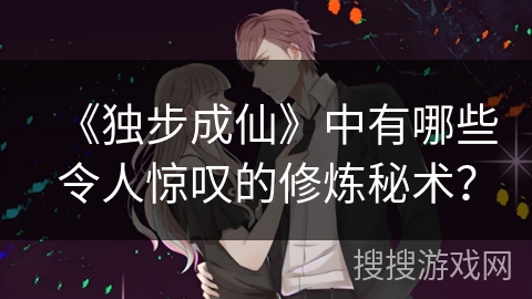 《独步成仙》中有哪些令人惊叹的修炼秘术？