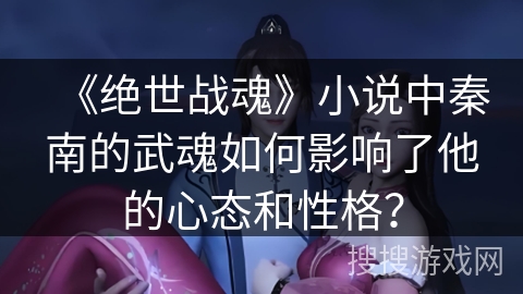 《绝世战魂》小说中秦南的武魂如何影响了他的心态和性格？