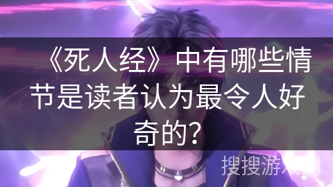 《死人经》中有哪些情节是读者认为最令人好奇的？