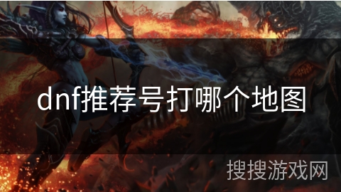 dnf推荐号打哪个地图
